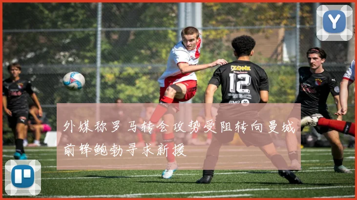 外媒称罗马转会攻势受阻转向曼城前锋鲍勃寻求新援