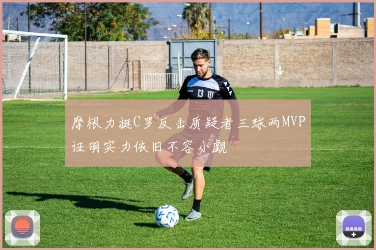 摩根力挺C罗反击质疑者三球两MVP证明实力依旧不容小觑