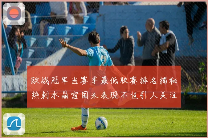 欧战冠军当赛季最低联赛排名揭秘热刺水晶宫国米表现不佳引人关注
