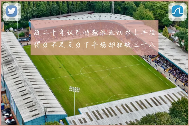 近二十年仅巴特勒和米切尔上半场得分不足五分下半场却狂砍三十八分
