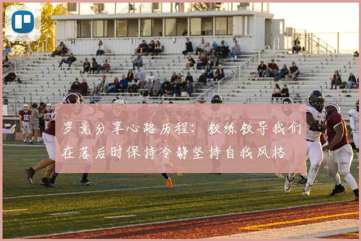 罗竞分享心路历程：教练教导我们在落后时保持冷静坚持自我风格