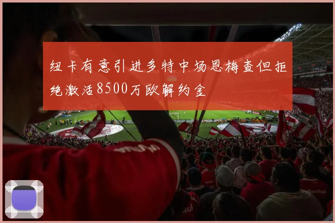 纽卡有意引进多特中场恩梅查但拒绝激活8500万欧解约金