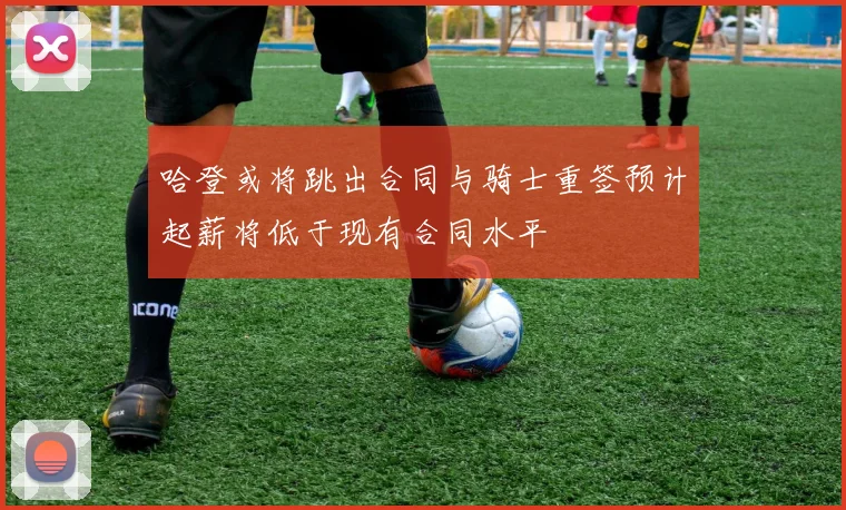哈登或将跳出合同与骑士重签预计起薪将低于现有合同水平