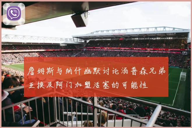 詹姆斯与纳什幽默讨论汤普森兄弟互换及阿门加盟活塞的可能性